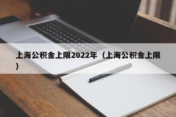 上海公积金上限2022年（上海公积金上限）